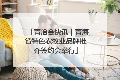 青洽会快讯｜青海省特色农牧业品牌推介签约会举行