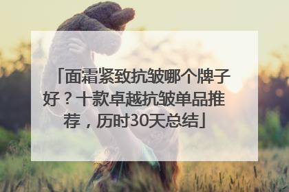 面霜紧致抗皱哪个牌子好？十款卓越抗皱单品推荐，历时30天总结