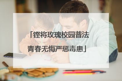 铿将玫瑰校园普法 青春无悔严惩毒患