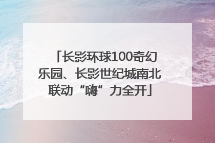 长影环球100奇幻乐园、长影世纪城南北联动“嗨”力全开