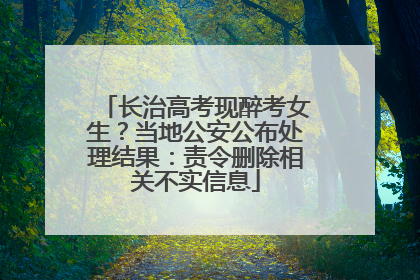长治高考现醉考女生？当地公安公布处理结果：责令删除相关不实信息