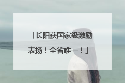 长阳获国家级激励表扬！全省唯一！