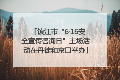 镇江市“6·16安全宣传咨询日”主场活动在丹徒和京口举办