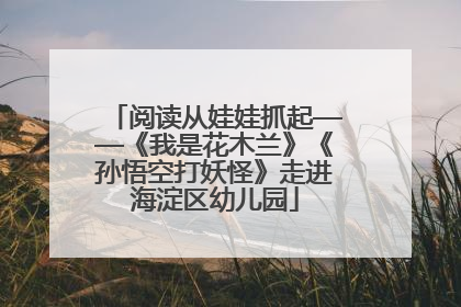 阅读从娃娃抓起——《我是花木兰》《孙悟空打妖怪》走进海淀区幼儿园