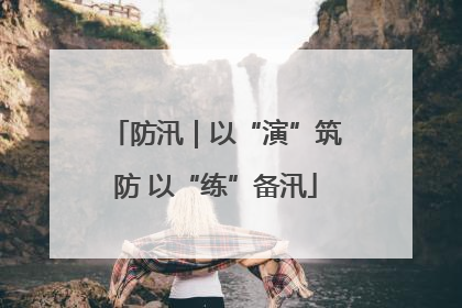防汛｜以“演”筑防 以“练”备汛