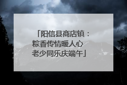阳信县商店镇：粽香传情暖人心 老少同乐庆端午