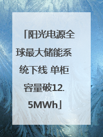 阳光电源全球最大储能系统下线 单柜容量破12.5MWh
