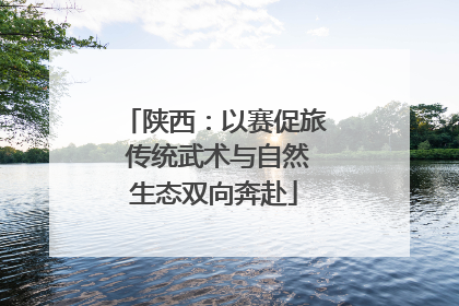 陕西：以赛促旅 传统武术与自然生态双向奔赴