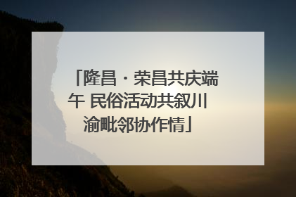 隆昌・荣昌共庆端午 民俗活动共叙川渝毗邻协作情