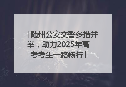 随州公安交警多措并举，助力2025年高考考生一路畅行