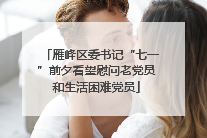 雁峰区委书记“七一”前夕看望慰问老党员和生活困难党员