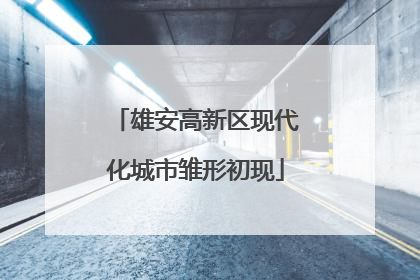 雄安高新区现代化城市雏形初现