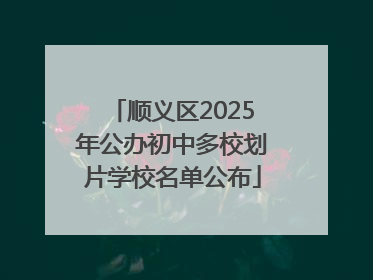 顺义区2025年公办初中多校划片学校名单公布
