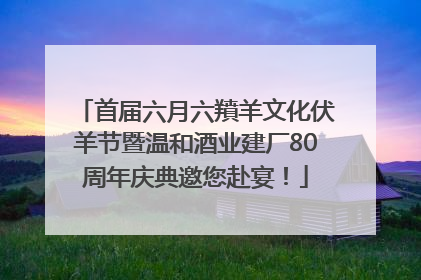 首届六月六羵羊文化伏羊节暨温和酒业建厂80周年庆典邀您赴宴！