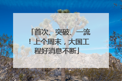 首次、突破、一流！上个周末，大国工程好消息不断