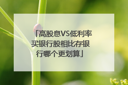 高股息VS低利率 买银行股相比存银行哪个更划算