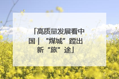 高质量发展看中国｜“煤城”蹚出新“旅”途