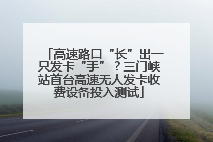 高速路口“长”出一只发卡“手”？三门峡站首台高速无人发卡收费设备投入测试