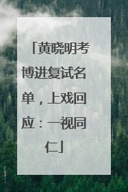 黄晓明考博进复试名单，上戏回应：一视同仁