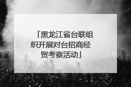 黑龙江省台联组织开展对台招商经贸考察活动