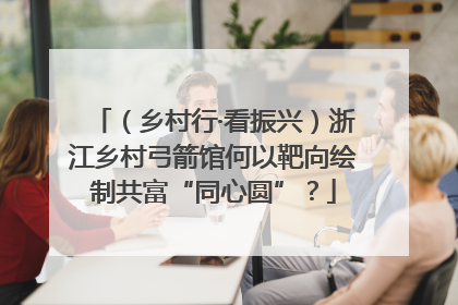 （乡村行·看振兴）浙江乡村弓箭馆何以靶向绘制共富“同心圆”？