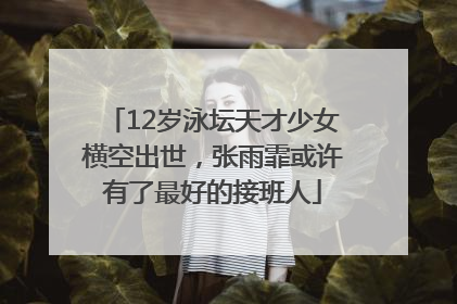 12岁泳坛天才少女横空出世，张雨霏或许有了最好的接班人