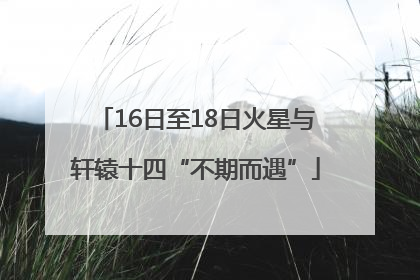 16日至18日火星与轩辕十四“不期而遇”