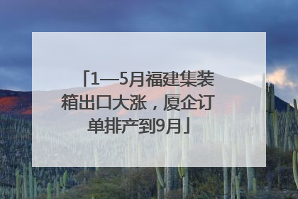 1—5月福建集装箱出口大涨，厦企订单排产到9月