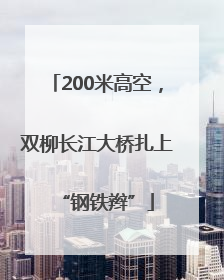 200米高空，双柳长江大桥扎上“钢铁辫”