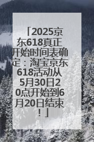 2025京东618真正开始时间表确定：淘宝京东618活动从5月30日20点开始到6月20日结束！