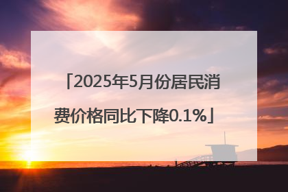 2025年5月份居民消费价格同比下降0.1%