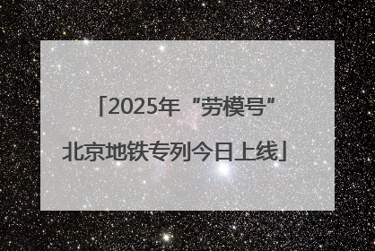 2025年“劳模号”北京地铁专列今日上线