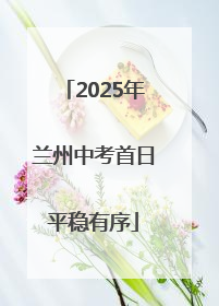 2025年兰州中考首日平稳有序