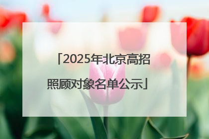 2025年北京高招照顾对象名单公示