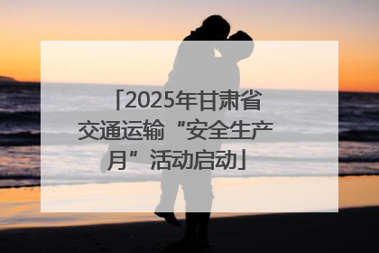 2025年甘肃省交通运输“安全生产月”活动启动