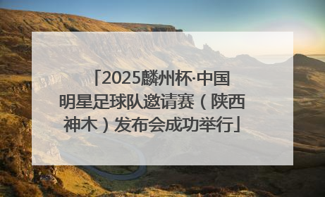 2025麟州杯·中国明星足球队邀请赛（陕西神木）发布会成功举行