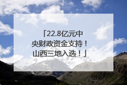 22.8亿元中央财政资金支持！山西三地入选！