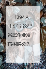 294人！辽宁这些省属企业发布招聘公告
