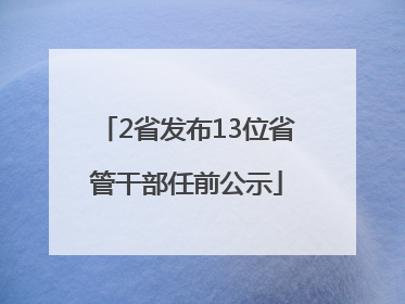 2省发布13位省管干部任前公示