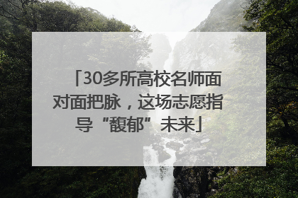 30多所高校名师面对面把脉，这场志愿指导“馥郁”未来