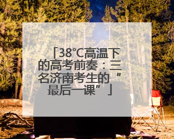 38℃高温下的高考前奏：三名济南考生的“最后一课”