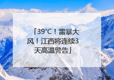 39℃！雷暴大风！江西将连续3天高温警告