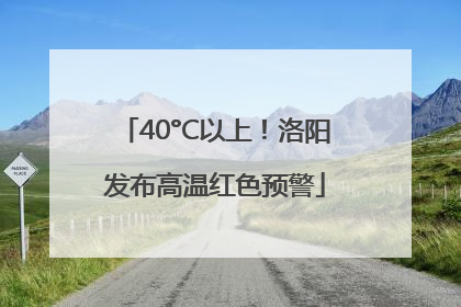 40°C以上！洛阳发布高温红色预警