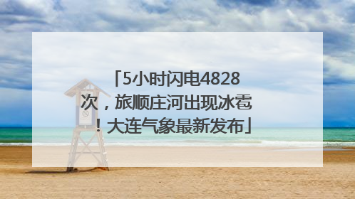 5小时闪电4828次，旅顺庄河出现冰雹！大连气象最新发布