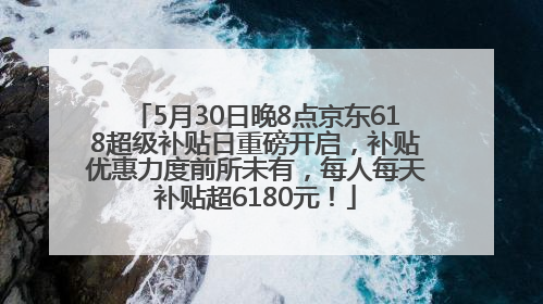 5月30日晚8点京东618超级补贴日重磅开启，补贴优惠力度前所未有，每人每天补贴超6180元！