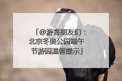 @游客朋友们：北京冬奥公园端午节游园温馨提示