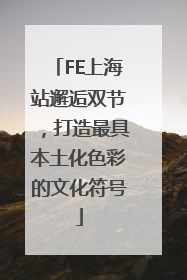 FE上海站邂逅双节，打造最具本土化色彩的文化符号