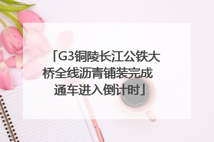 G3铜陵长江公铁大桥全线沥青铺装完成 通车进入倒计时
