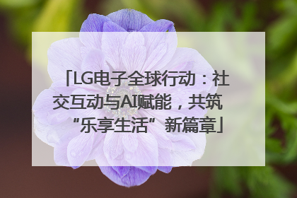 LG电子全球行动：社交互动与AI赋能，共筑“乐享生活”新篇章