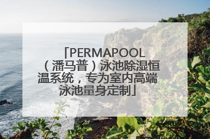 PERMAPOOL（潘马普）泳池除湿恒温系统，专为室内高端泳池量身定制